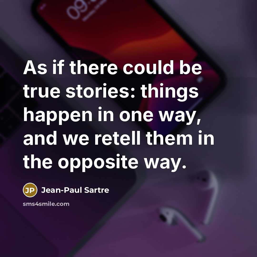 “As if there could be true stories: things happen in…” quote by Jean-Paul Sartre