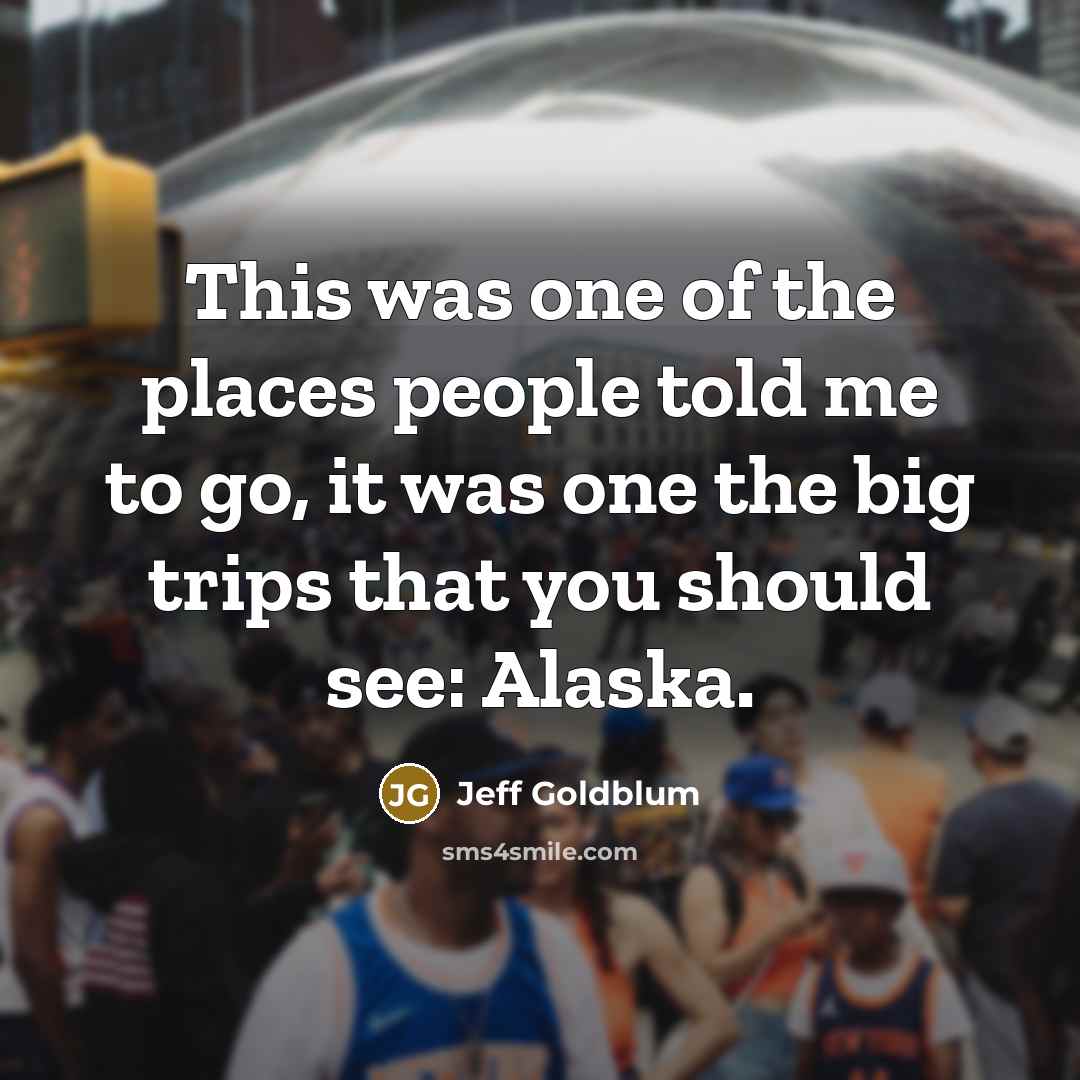 “This was one of the places people told me to…” quote by Jeff Goldblum