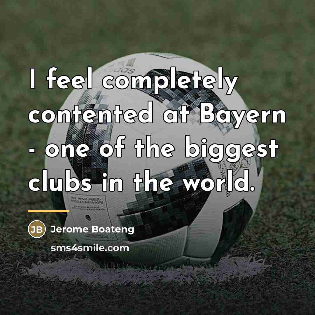 “I feel completely contented at Bayern - one of the…” quote by Jerome Boateng