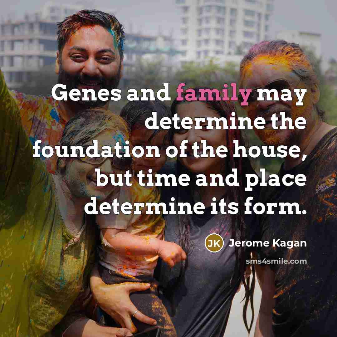 “Genes and family may determine the foundation of the house,…” quote by Jerome Kagan