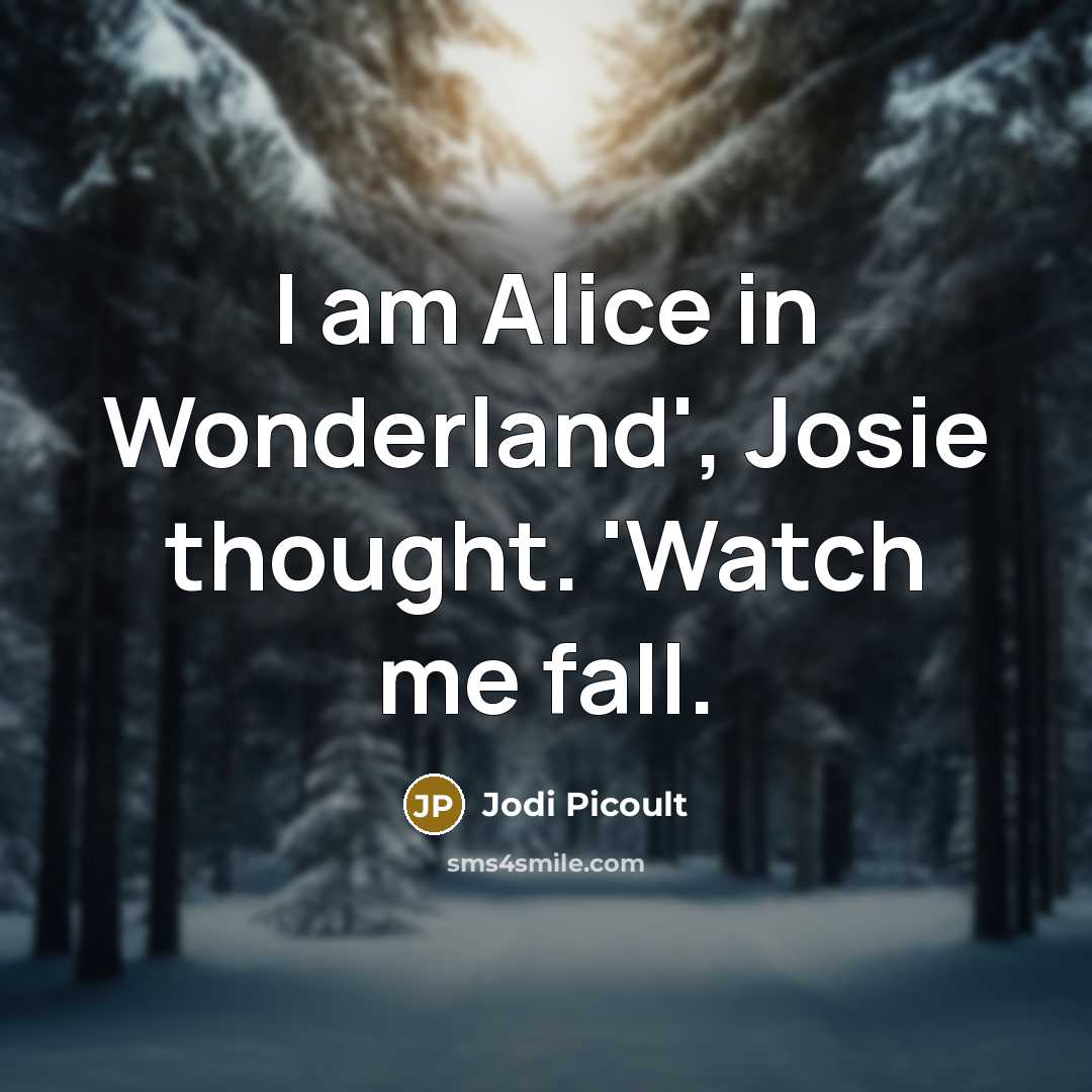 “I am Alice in Wonderland', Josie thought. 'Watch me fall.…” quote by Jodi Picoult
