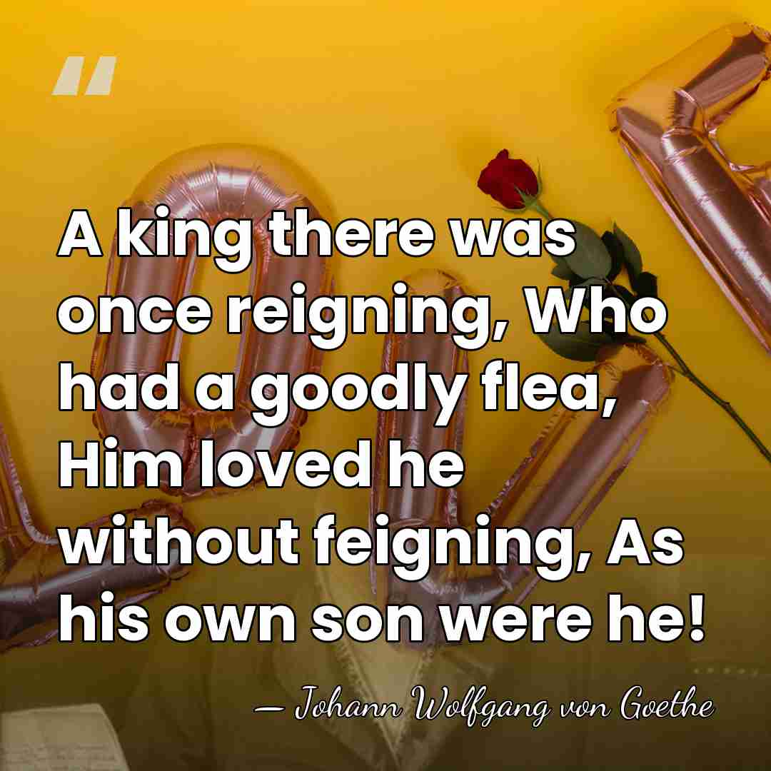 A king there was once reigning, Who had a goodly flea, Him&hellip; - Johann Wolfgang von Goethe