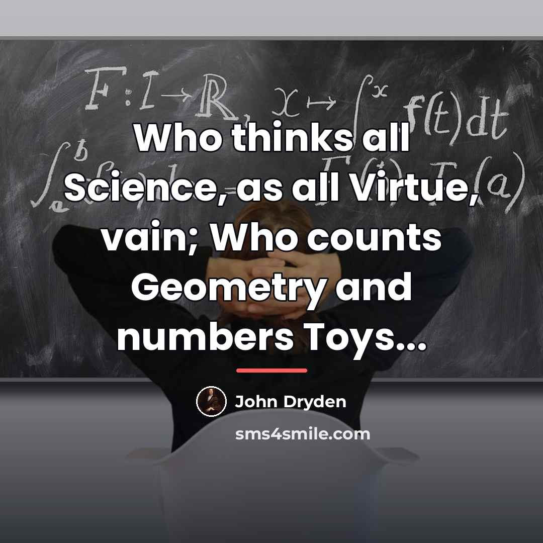 “Who thinks all Science, as all Virtue, vain; Who counts…” quote by John Dryden