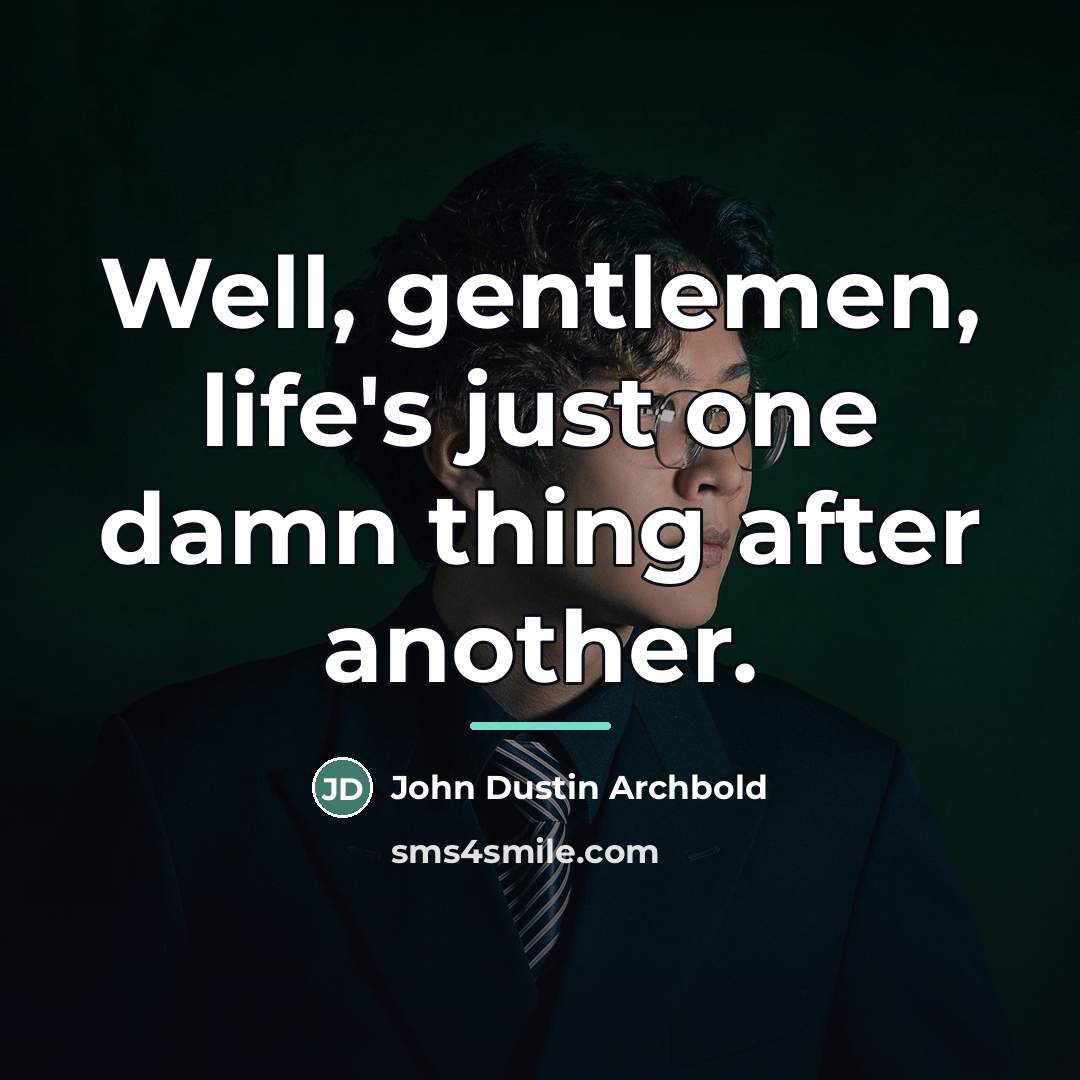 “Well, gentlemen, life's just one damn thing after another.…” quote by John Dustin Archbold