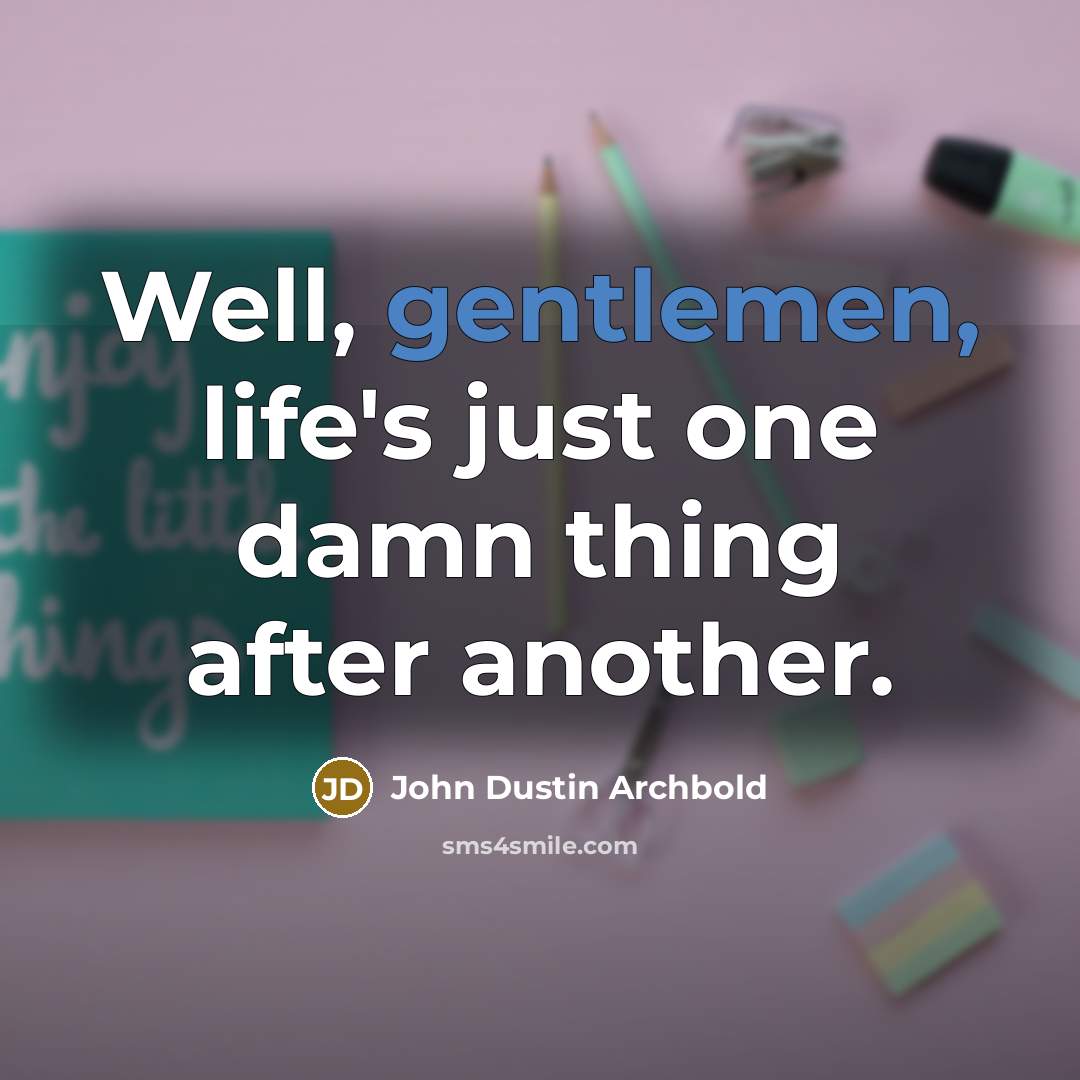“Well, gentlemen, life's just one damn thing after another.” quote by John Dustin Archbold