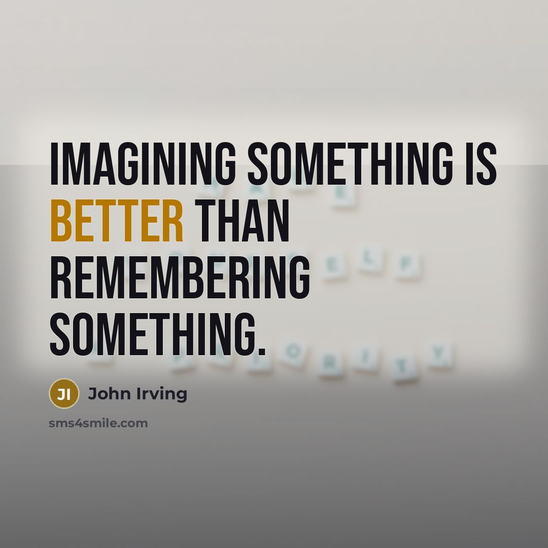 “Imagining something is better than remembering something.” quote by John Irving