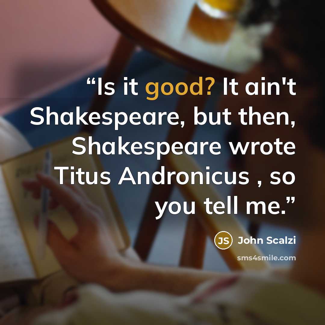 “Is it good? It ain't Shakespeare, but then, Shakespeare wrote Titus Andronicus , so you tell me.” quote by John Scalzi