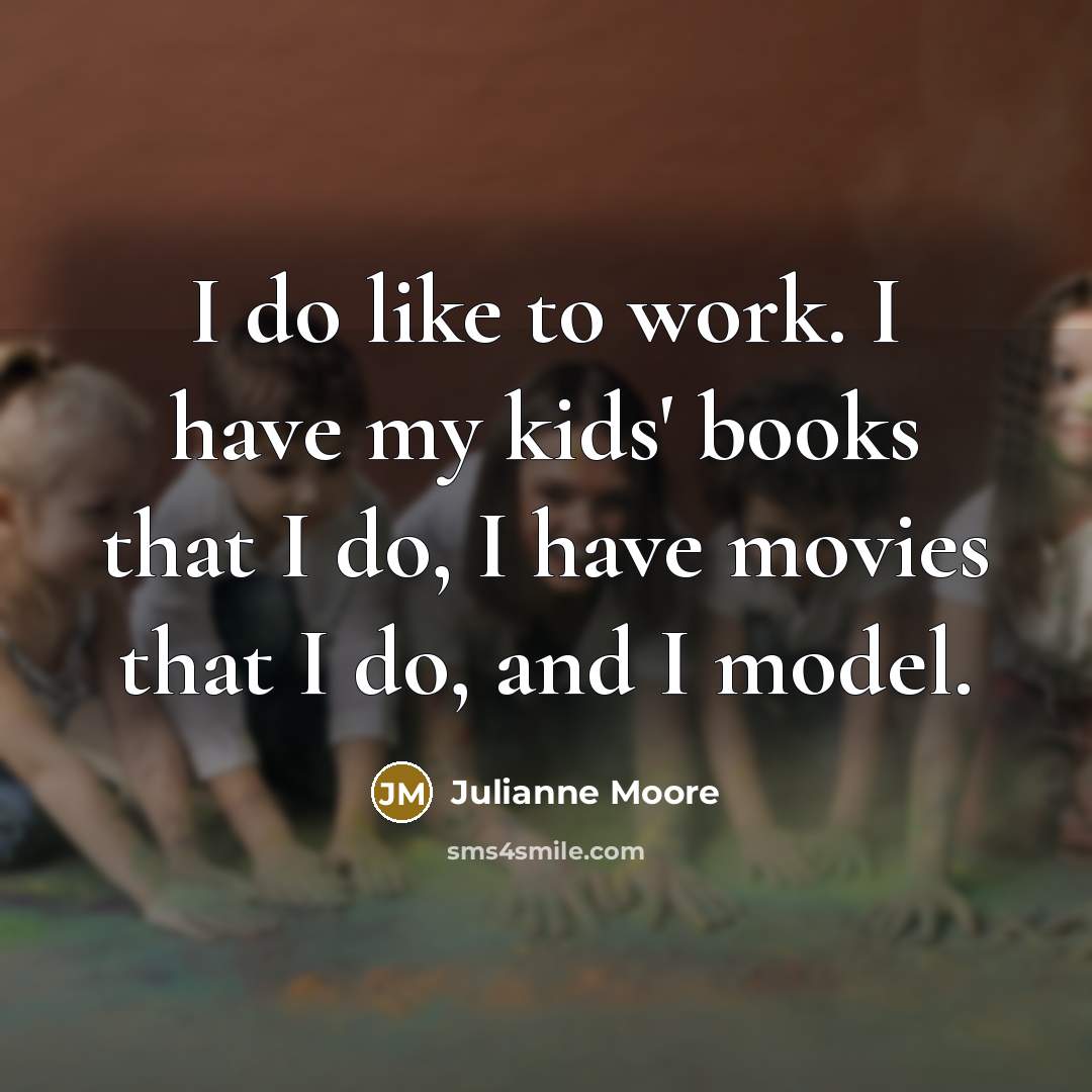 “I do like to work. I have my kids' books…” quote by Julianne Moore