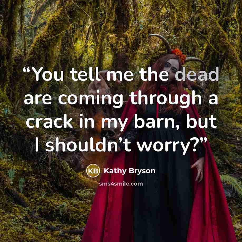 “You tell me the dead are coming through a crack in my barn, but I shouldn’t worry?” quote by Kathy Bryson