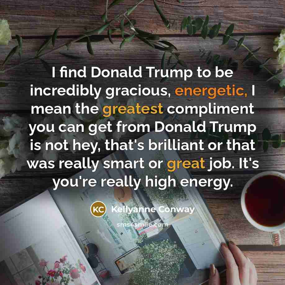“I find Donald Trump to be incredibly gracious, energetic, I…” quote by Kellyanne Conway