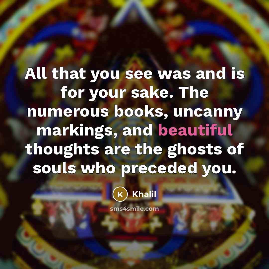 “All that you see was and is for your sake.…” quote by Khalil