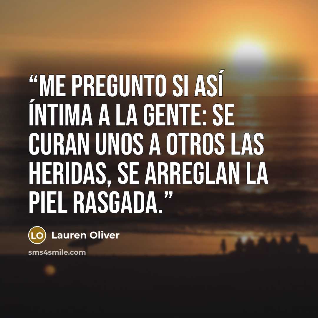 “Me pregunto si así íntima a la gente: se curan unos a otros las heridas, se arreglan la piel rasgada.” quote by Lauren Oliver