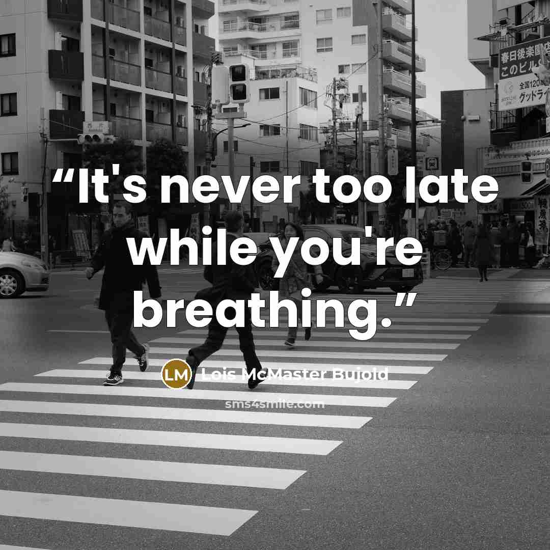 “It's never too late while you're breathing.” quote by Lois McMaster Bujold
