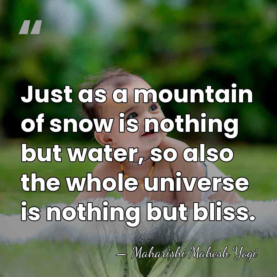 Just as a mountain of snow is nothing but water, so also&hellip; - Maharishi Mahesh Yogi