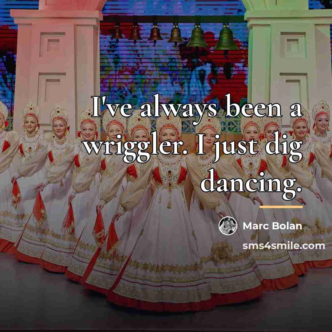 “I've always been a wriggler. I just dig dancing.…” quote by Marc Bolan