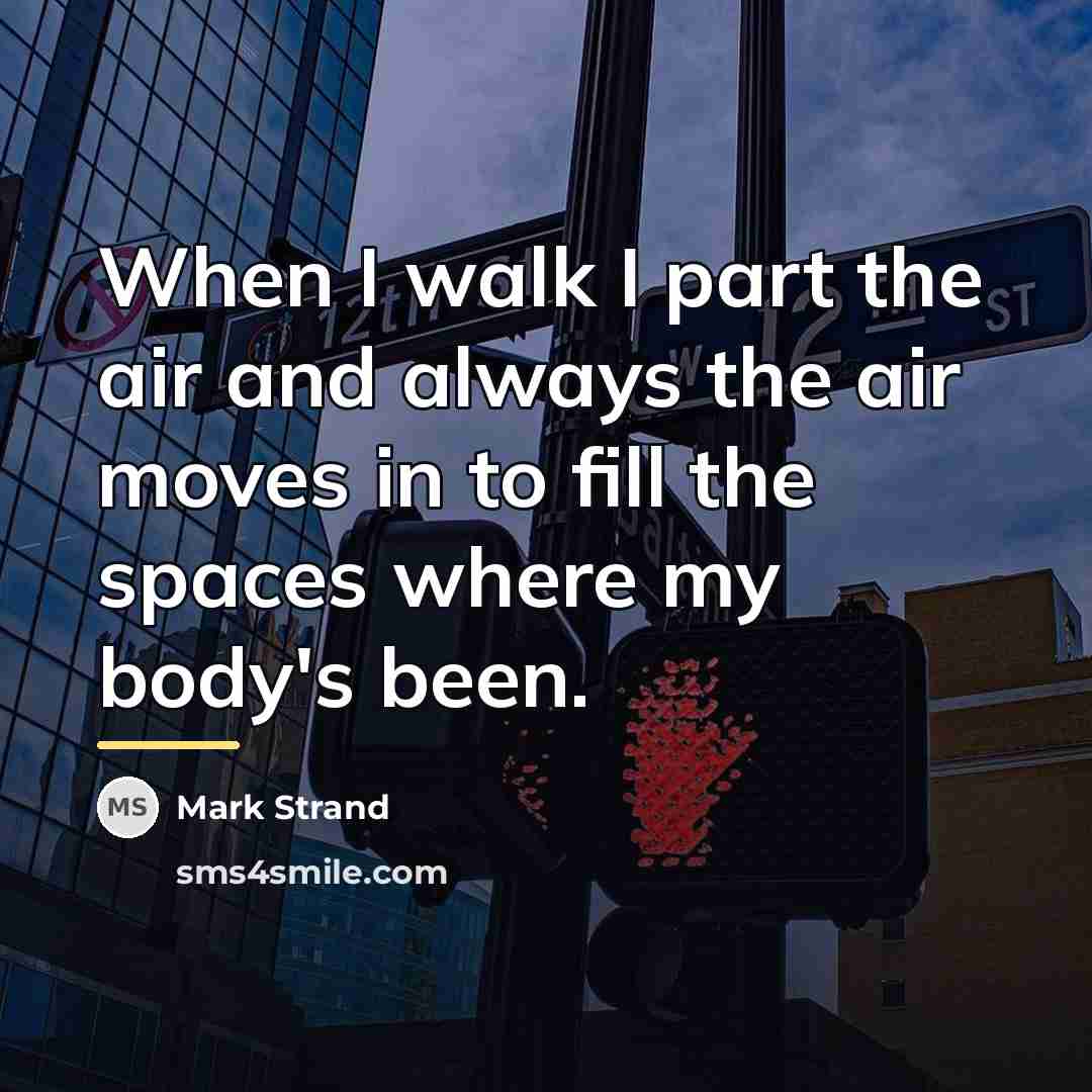 “When I walk I part the air and always the…” quote by Mark Strand