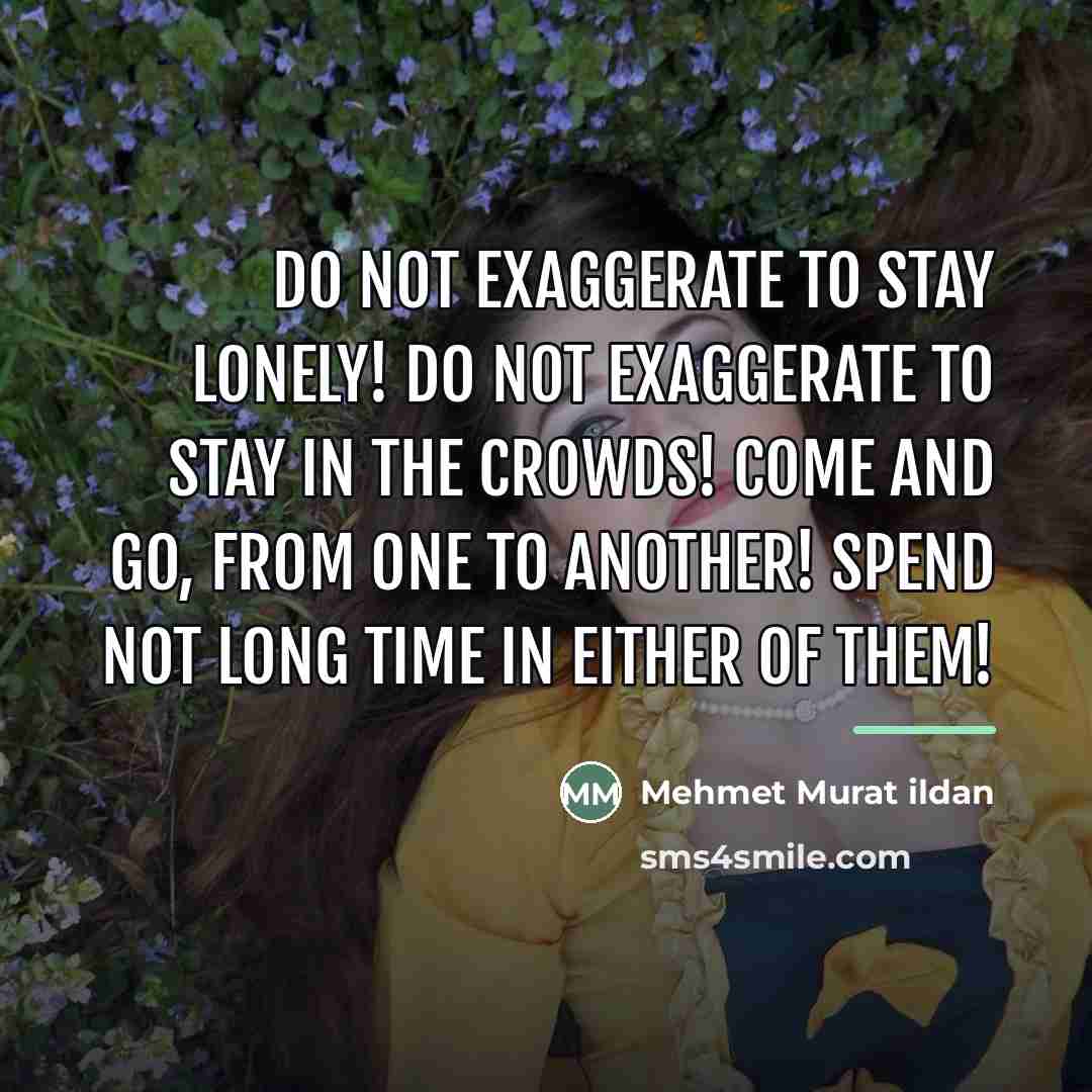 “Do not exaggerate to stay lonely! Do not exaggerate to…” quote by Mehmet Murat Ildan