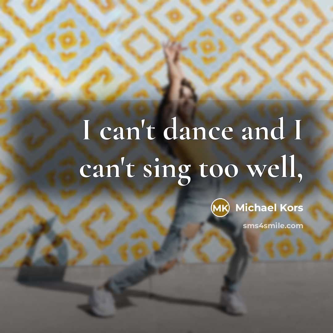 “I can't dance and I can't sing too well,…” quote by Michael Kors