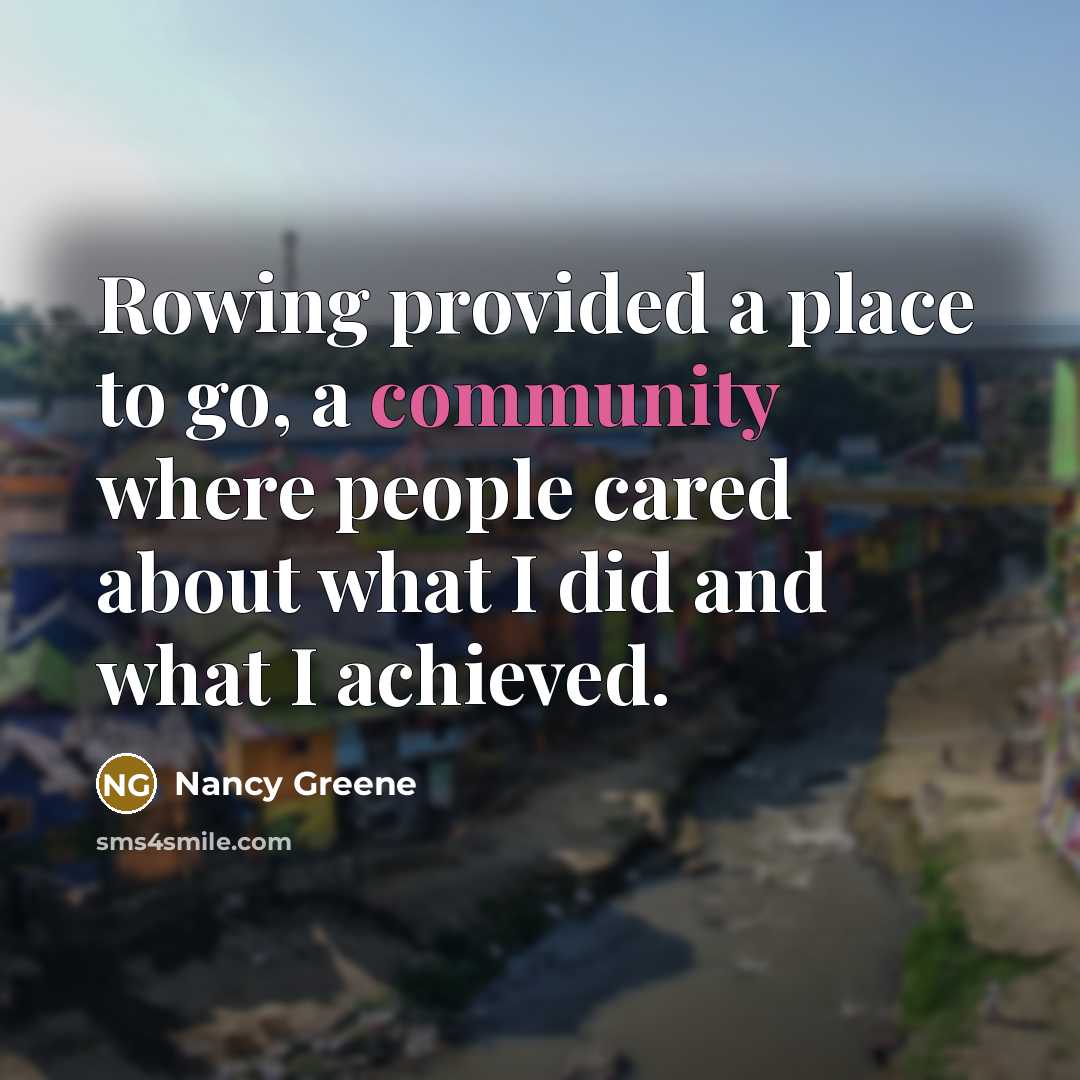 “Rowing provided a place to go, a community where people…” quote by Nancy Greene