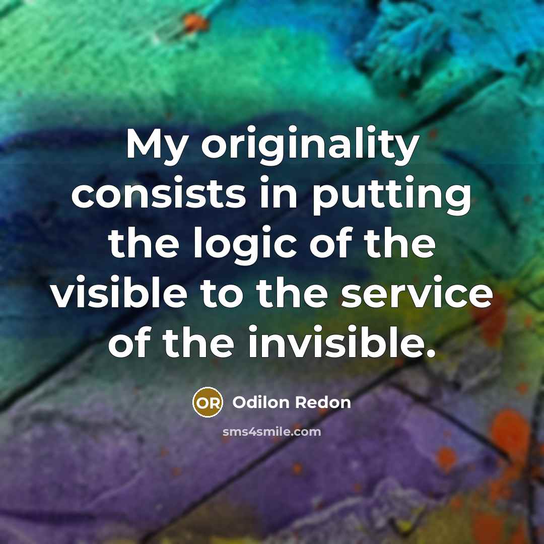 “My originality consists in putting the logic of the visible…” quote by Odilon Redon