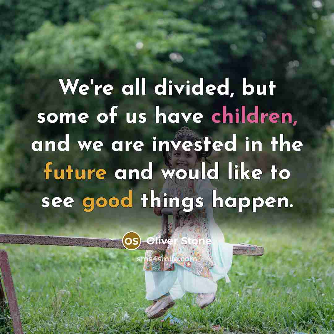 “We're all divided, but some of us have children, and we are invested in the future and would like to see good things happen.” quote by Oliver Stone