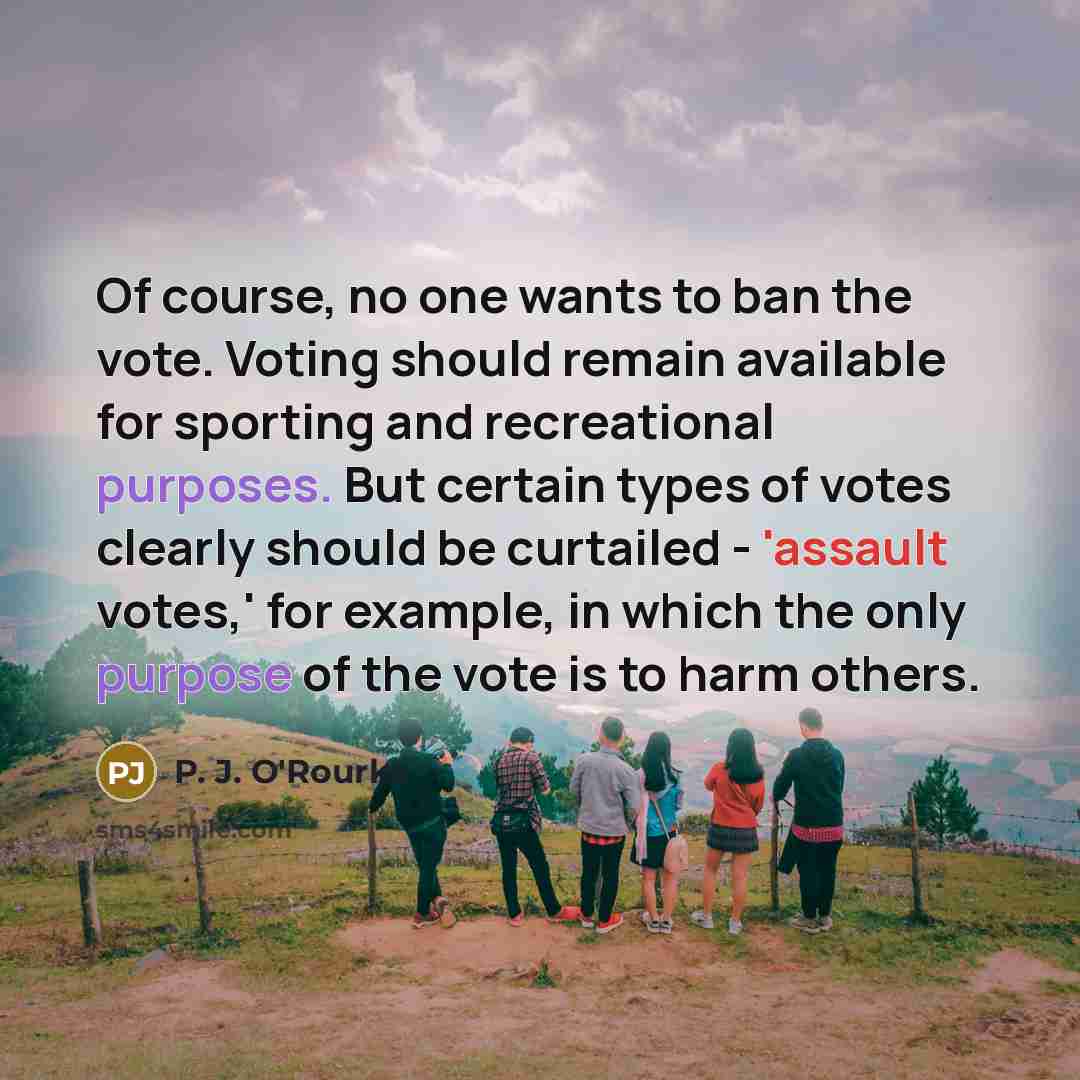 “Of course, no one wants to ban the vote. Voting…” quote by P. J. O'Rourke