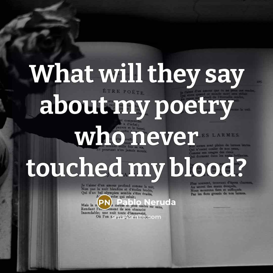 “What will they say about my poetry who never touched…” quote by Pablo Neruda