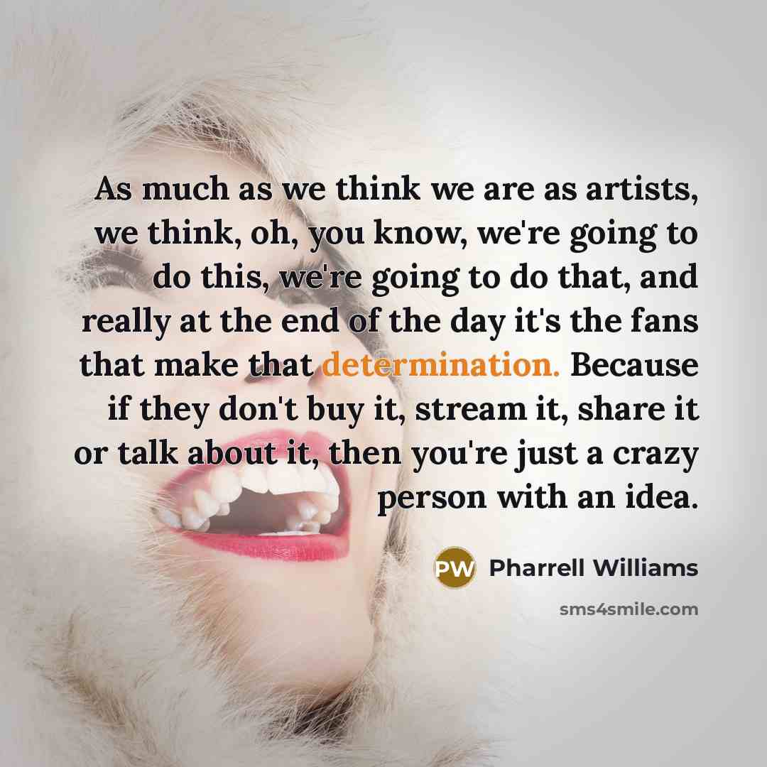 “As much as we think we are as artists, we…” quote by Pharrell Williams