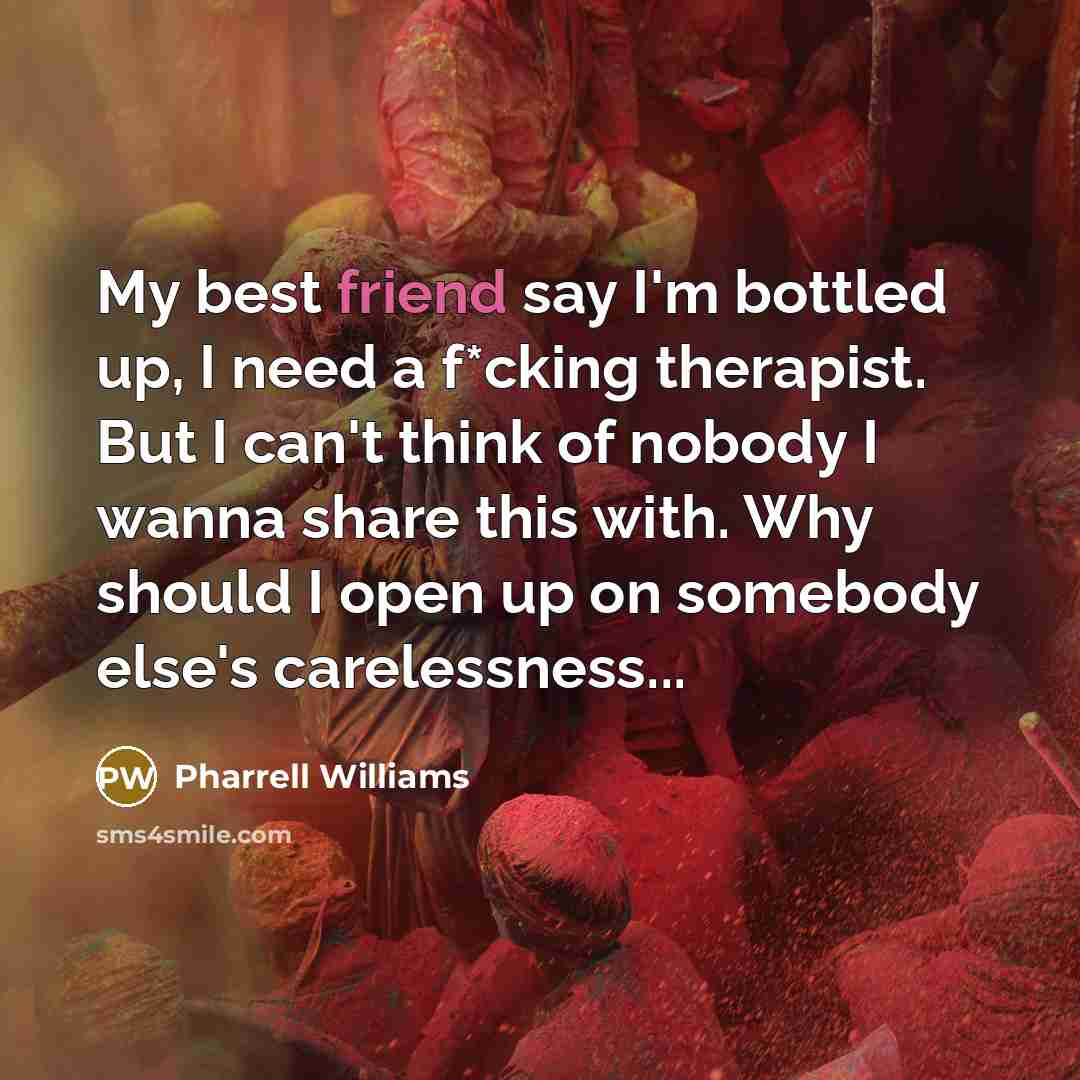 “My best friend say I'm bottled up, I need a…” quote by Pharrell Williams
