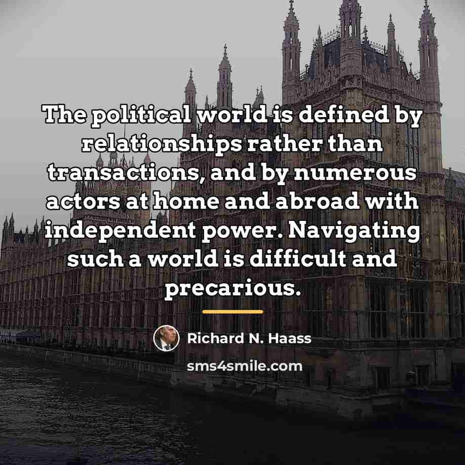 “The political world is defined by relationships rather than transactions,…” quote by Richard N. Haass