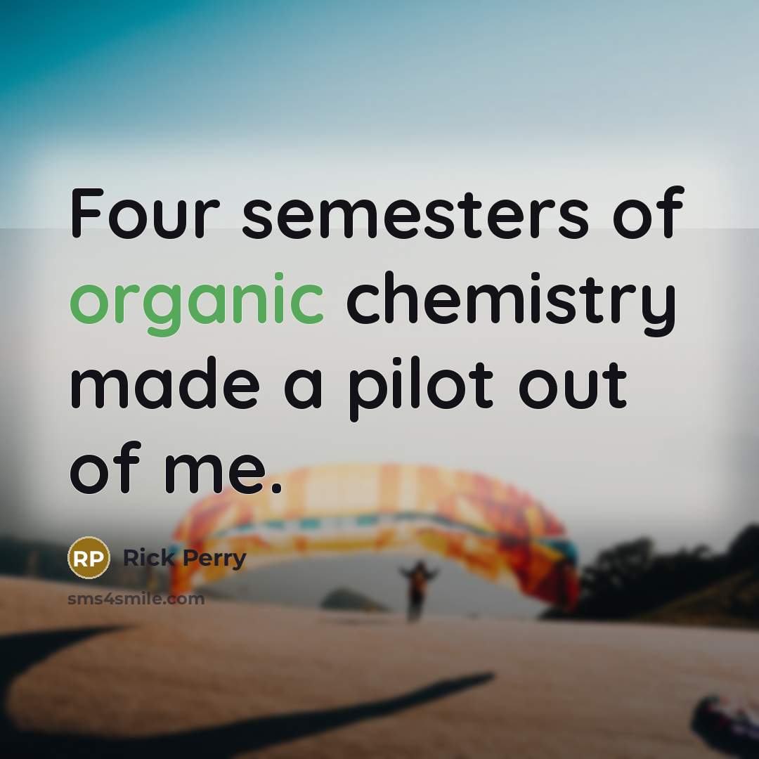 “Four semesters of organic chemistry made a pilot out of…” quote by Rick Perry