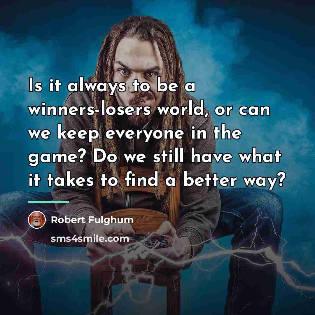“Is it always to be a winners-losers world, or can…” quote by Robert Fulghum