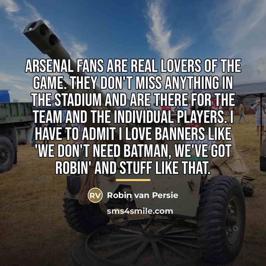 “Arsenal fans are real lovers of the game. They don't…” quote by Robin Van Persie