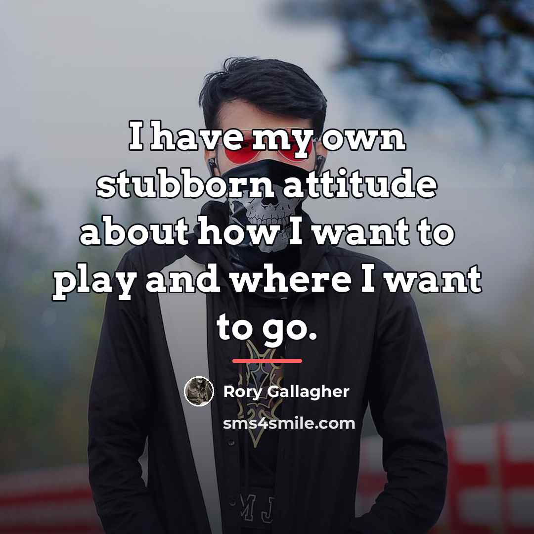 “I have my own stubborn attitude about how I want…” quote by Rory Gallagher