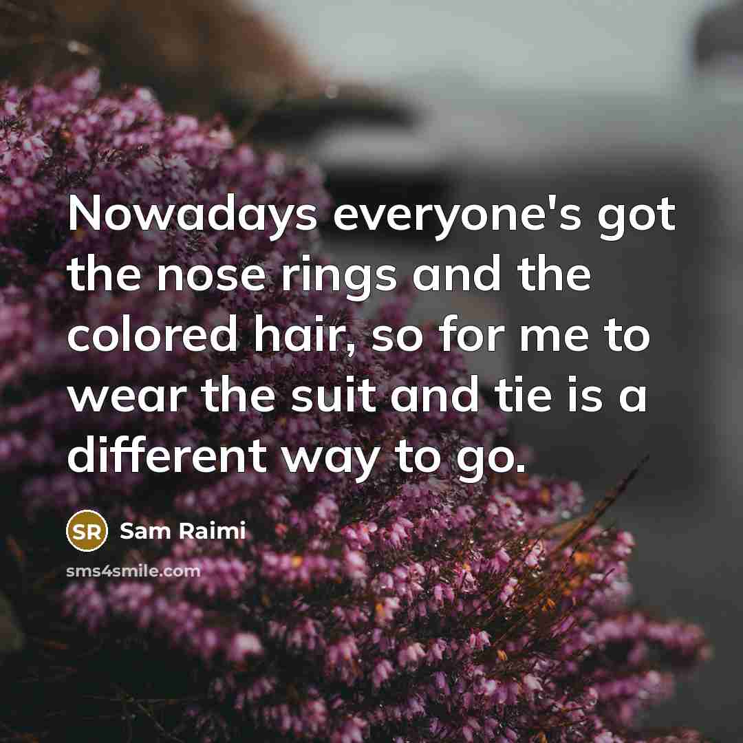 “Nowadays everyone's got the nose rings and the colored hair,…” quote by Sam Raimi