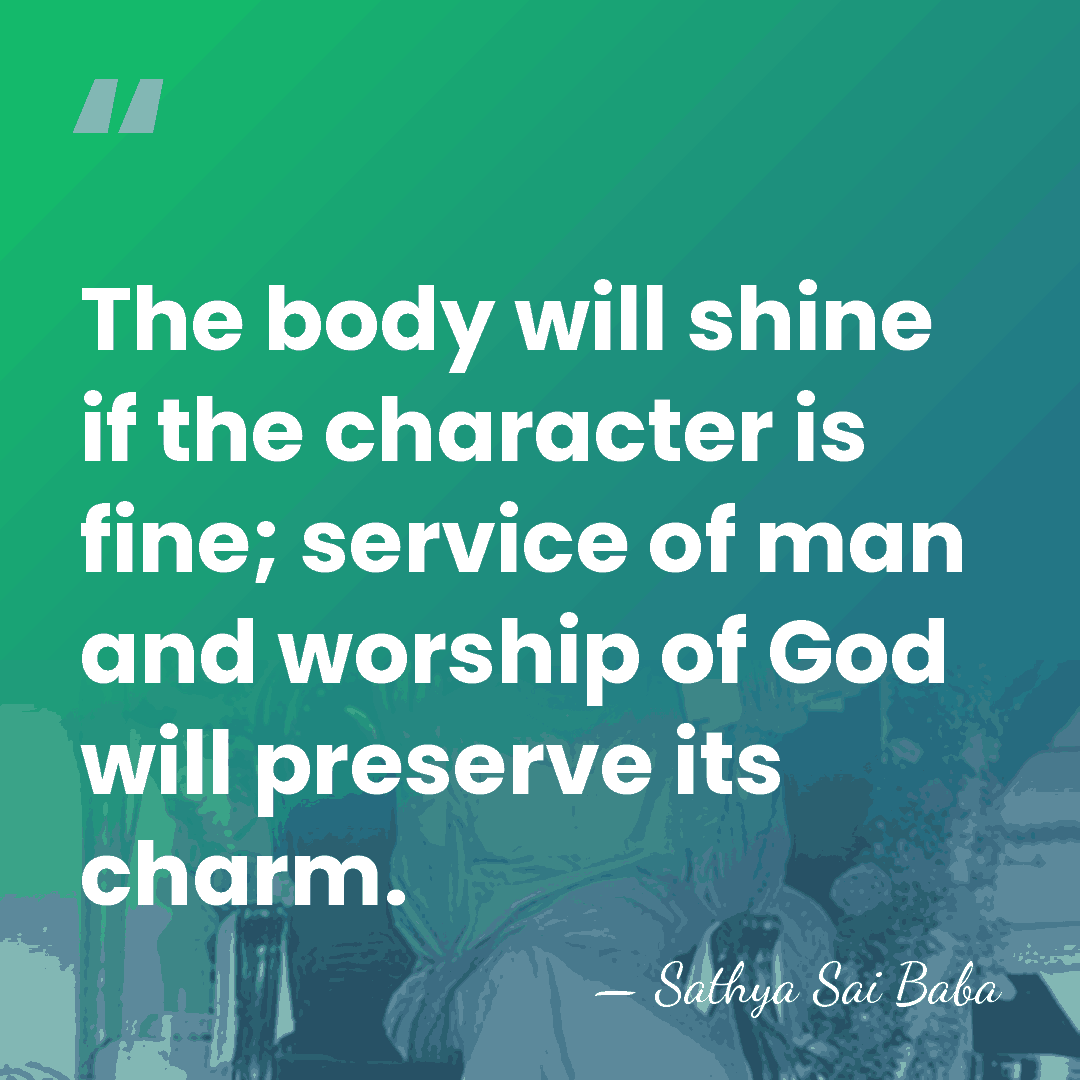 The body will shine if the character is fine; service of man&hellip; - Sathya Sai Baba