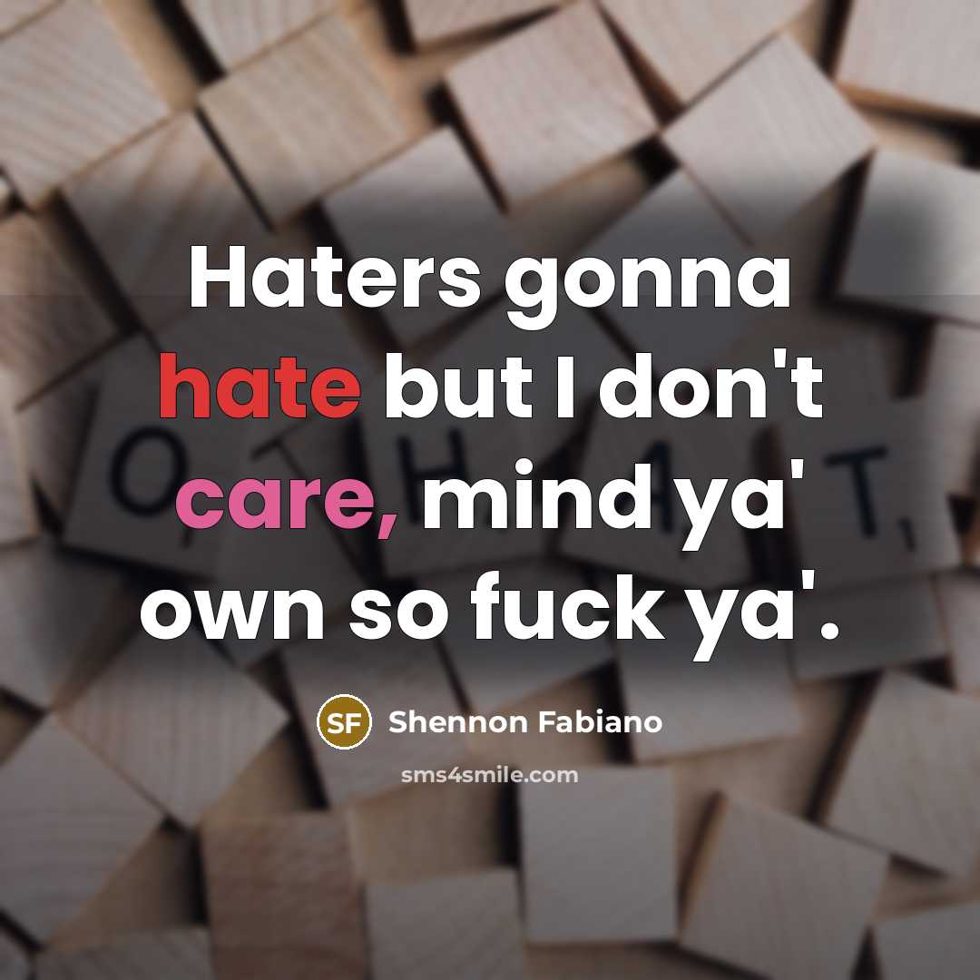 “Haters gonna hate but I don't care, mind ya' own so fuck ya'.” quote by Shennon Fabiano