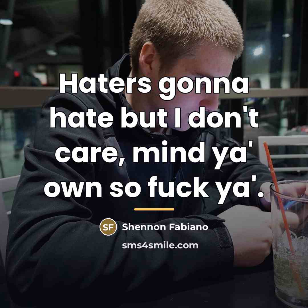 “Haters gonna hate but I don't care, mind ya' own…” quote by Shennon Fabiano