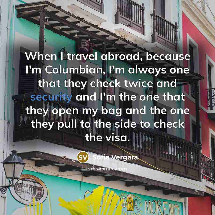 “When I travel abroad, because I'm Columbian, I'm always one…” quote by Sofia Vergara