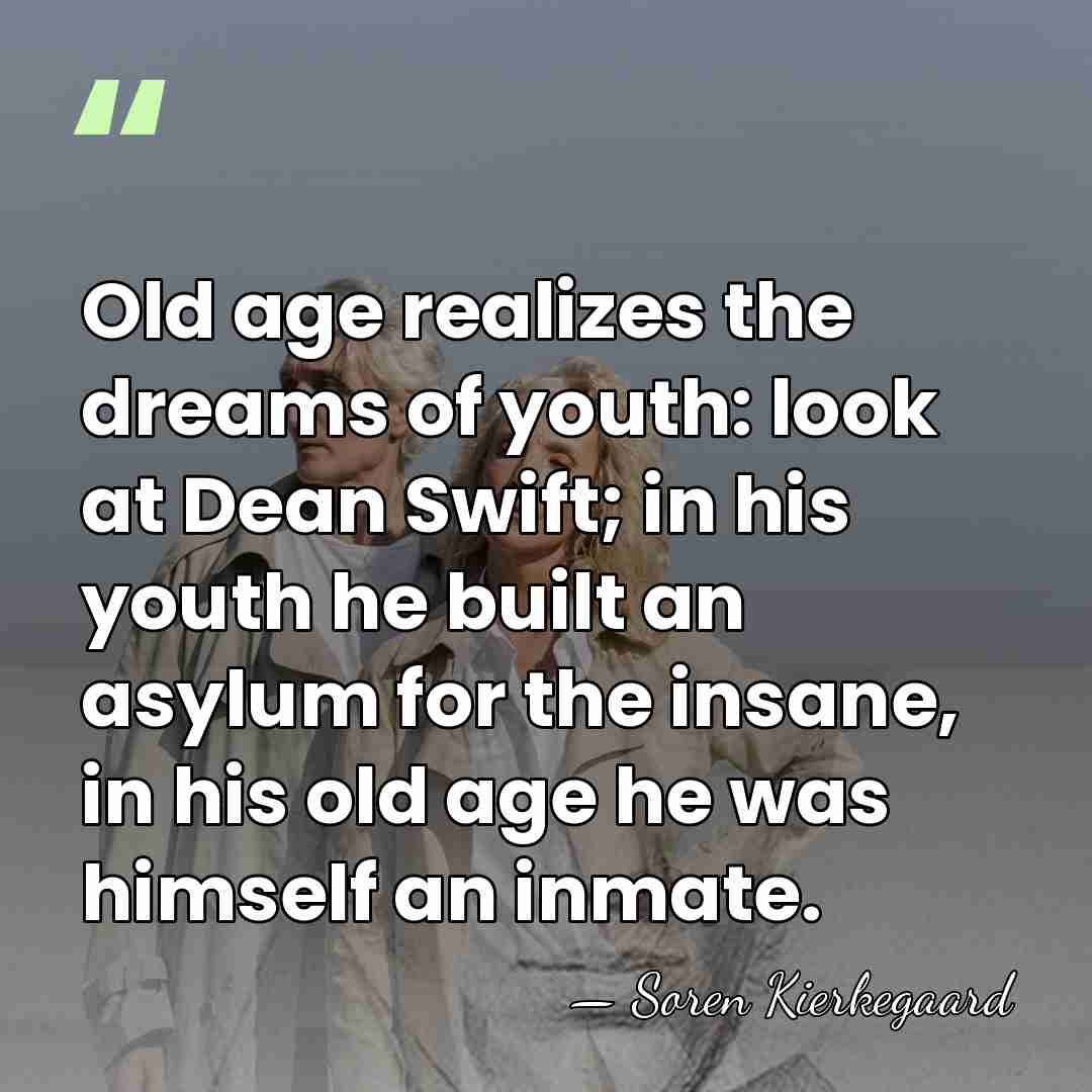 Old age realizes the dreams of youth: look at Dean Swift; in&hellip; - Soren Kierkegaard