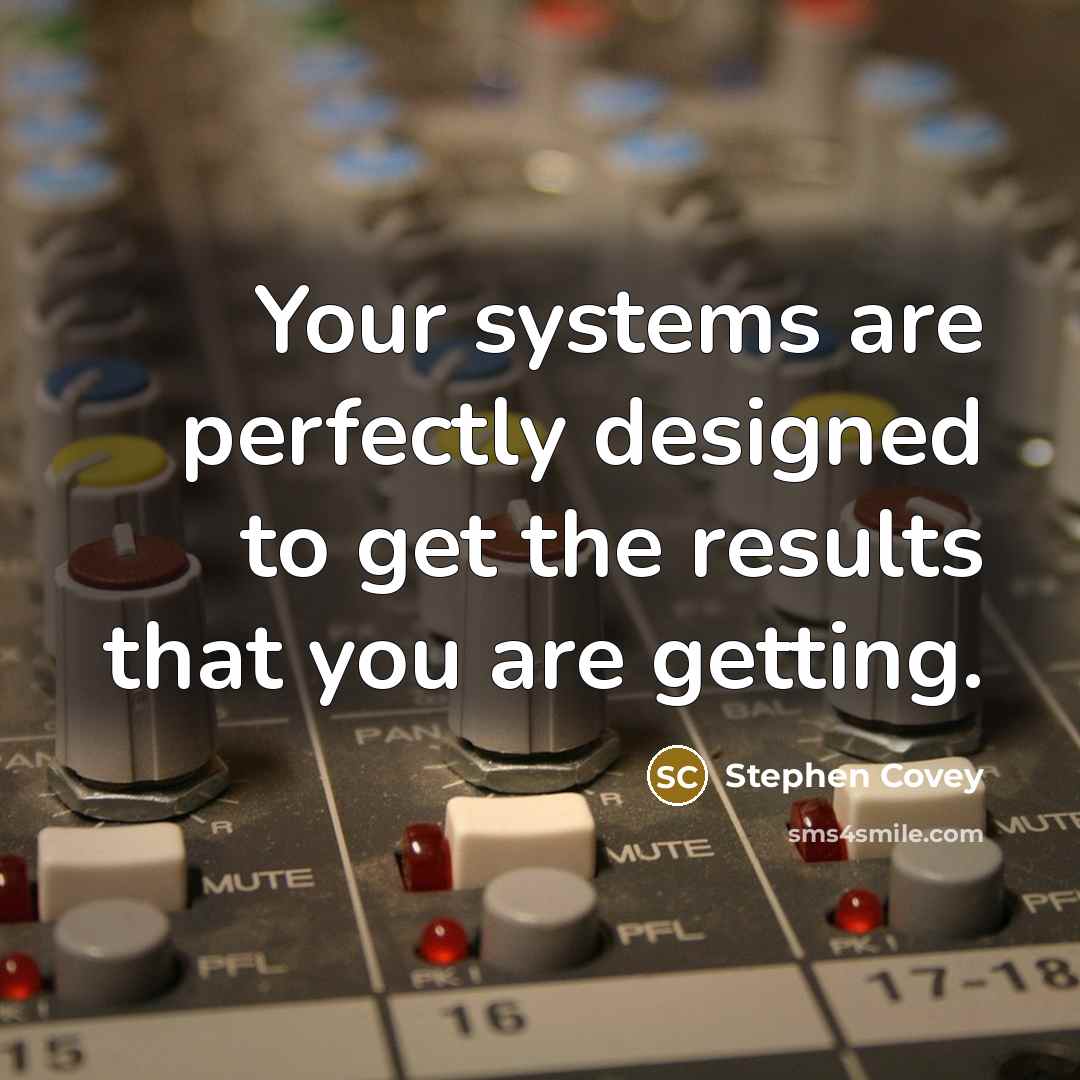 “Your systems are perfectly designed to get the results that…” quote by Stephen Covey