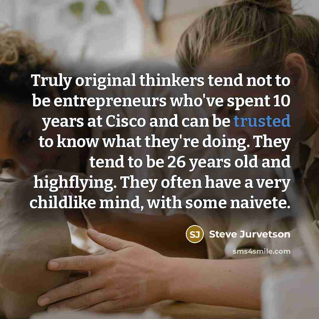 “Truly original thinkers tend not to be entrepreneurs who've spent…” quote by Steve Jurvetson