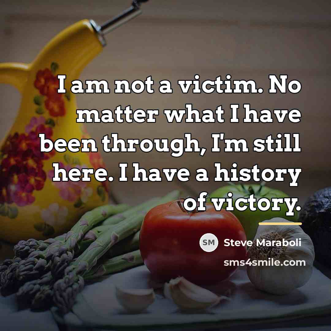 “I am not a victim. No matter what I have…” quote by Steve Maraboli