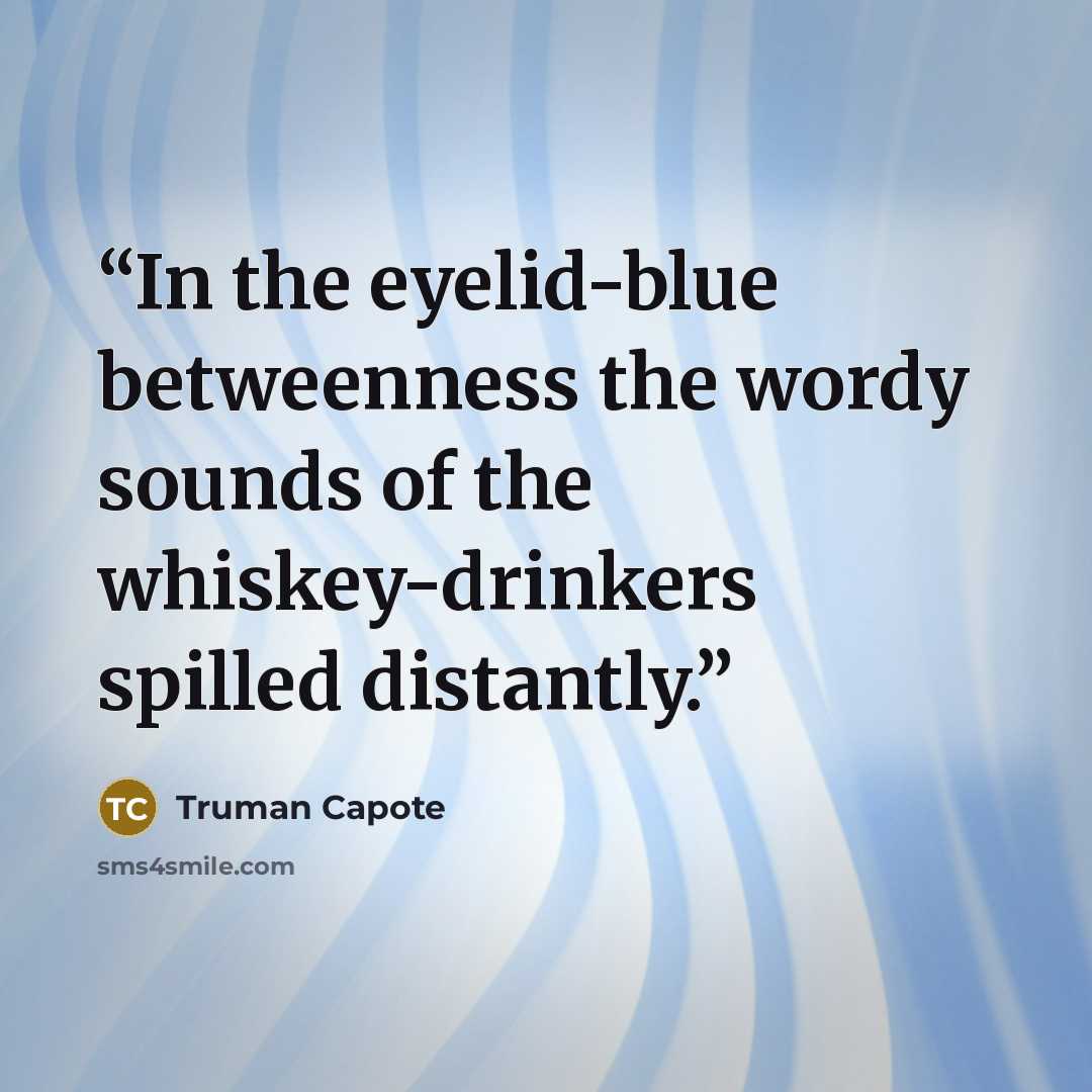 “In the eyelid-blue betweenness the wordy sounds of the whiskey-drinkers spilled distantly.” quote by Truman Capote