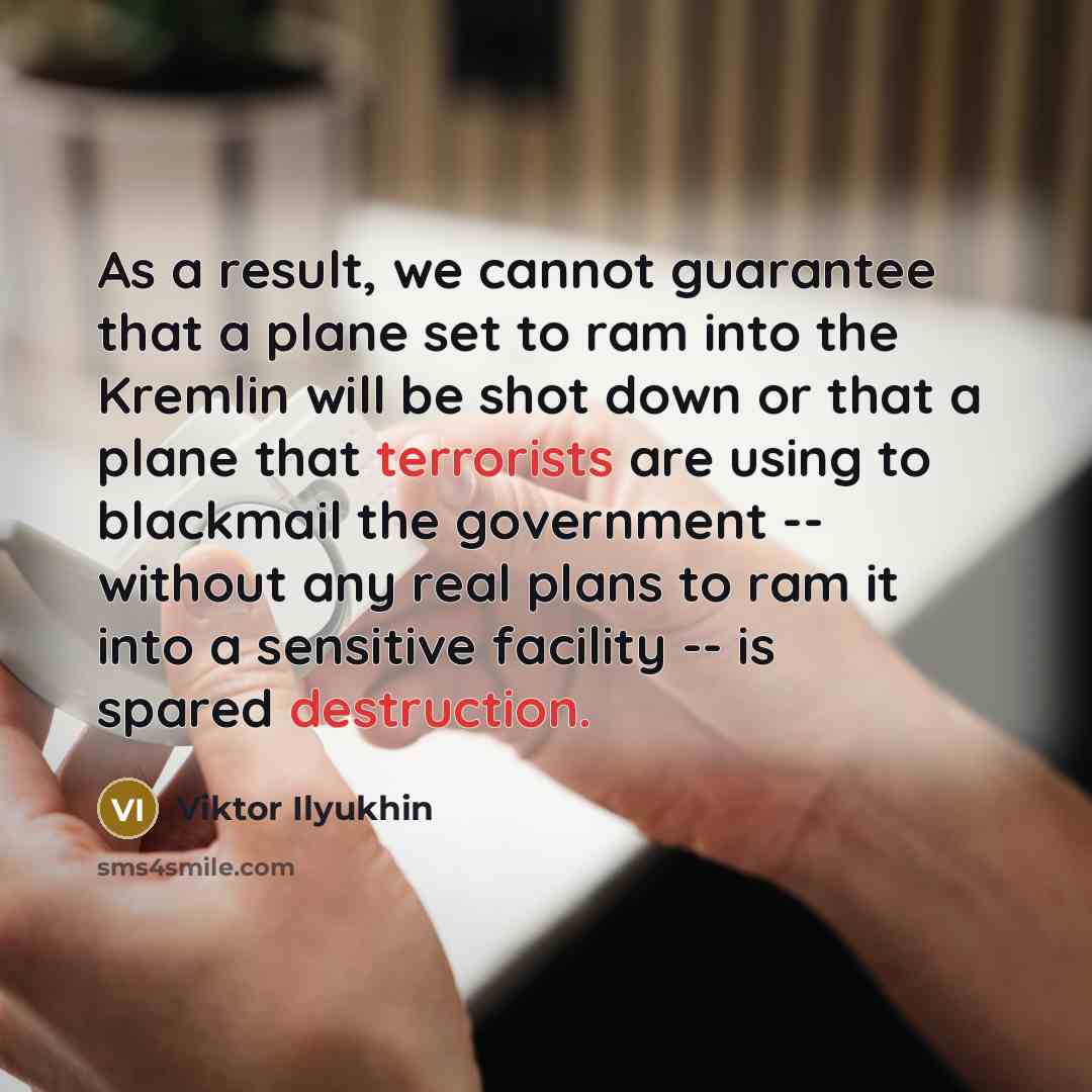 “As a result, we cannot guarantee that a plane set to ram into the Kremlin will be shot down or that a plane that terrorists are using to blackmail the government -- without any real plans to ram it into a sensitive facility -- is spared destruction.” quote by Viktor Ilyukhin