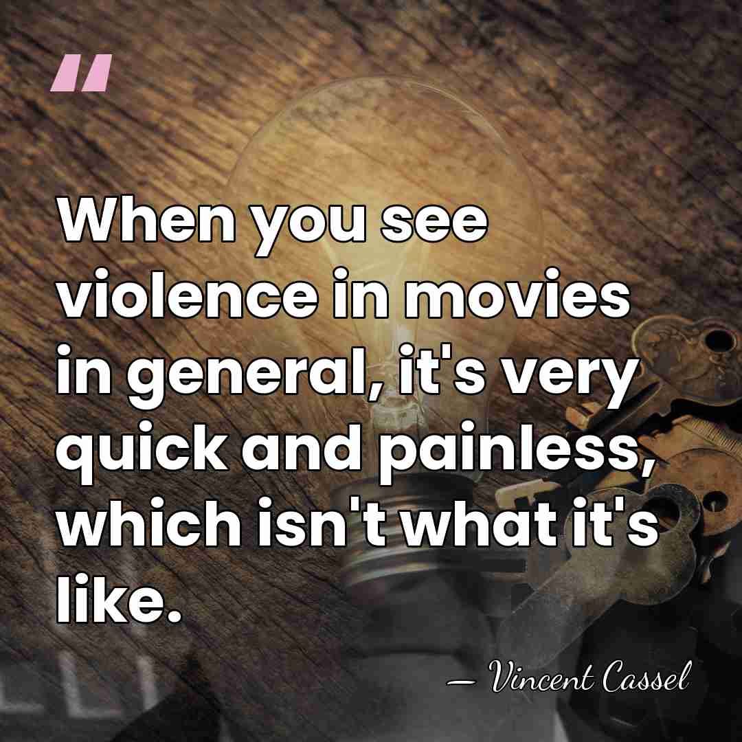 When you see violence in movies in general, it's very quick and&hellip; - Vincent Cassel