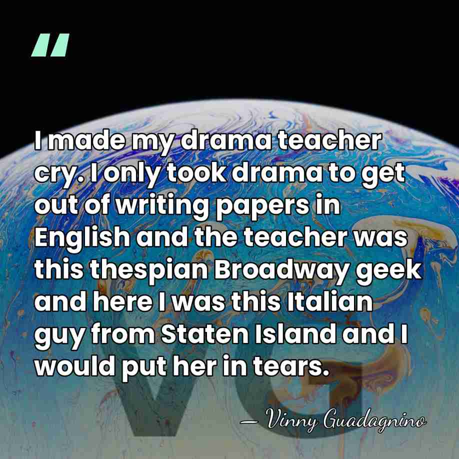 I made my drama teacher cry. I only took drama to get&hellip; - Vinny Guadagnino