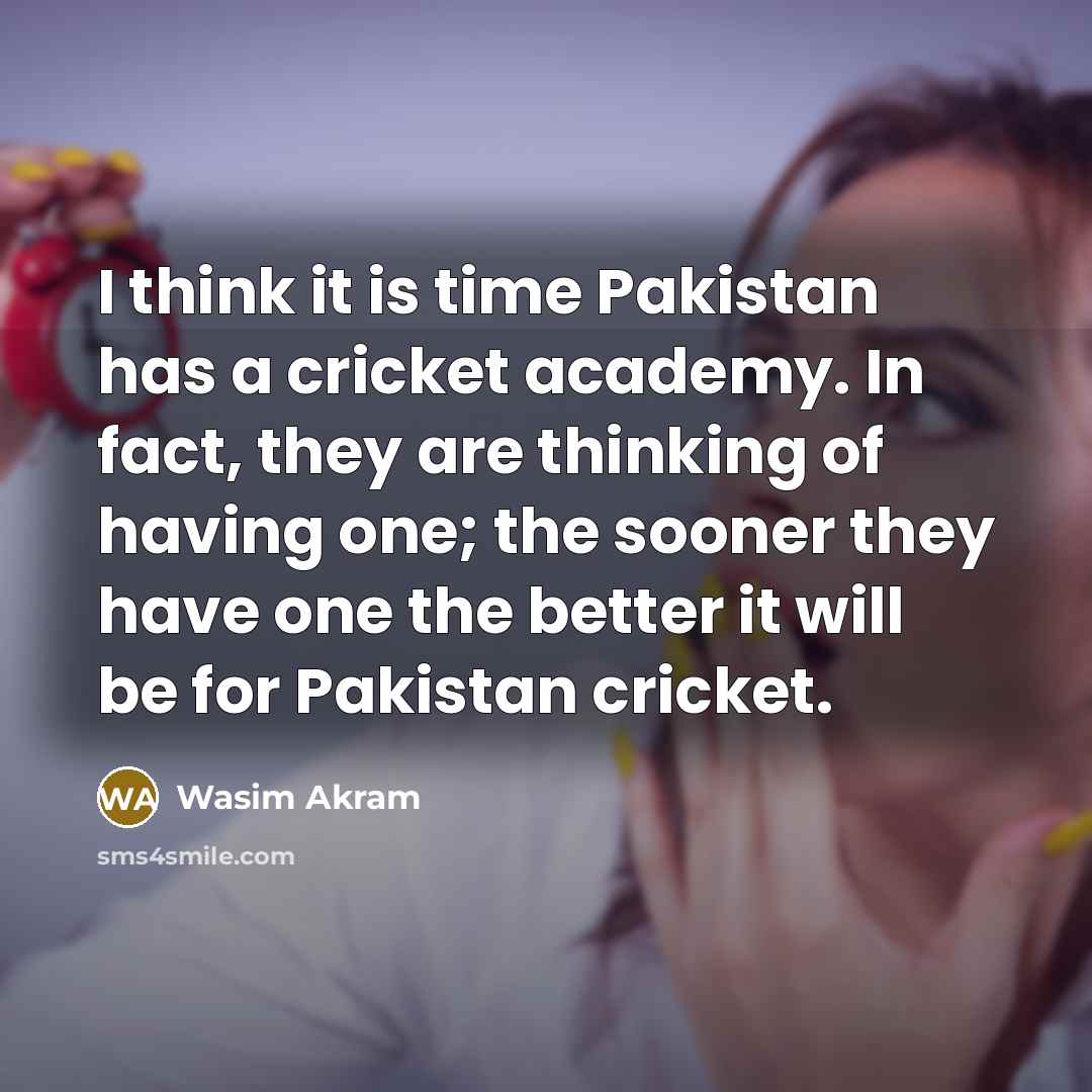 “I think it is time Pakistan has a cricket academy.…” quote by Wasim Akram