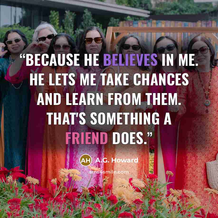 “Because he believes in me. He lets me take chances and learn from them. That's something a friend does.” quote by A.G. Howard