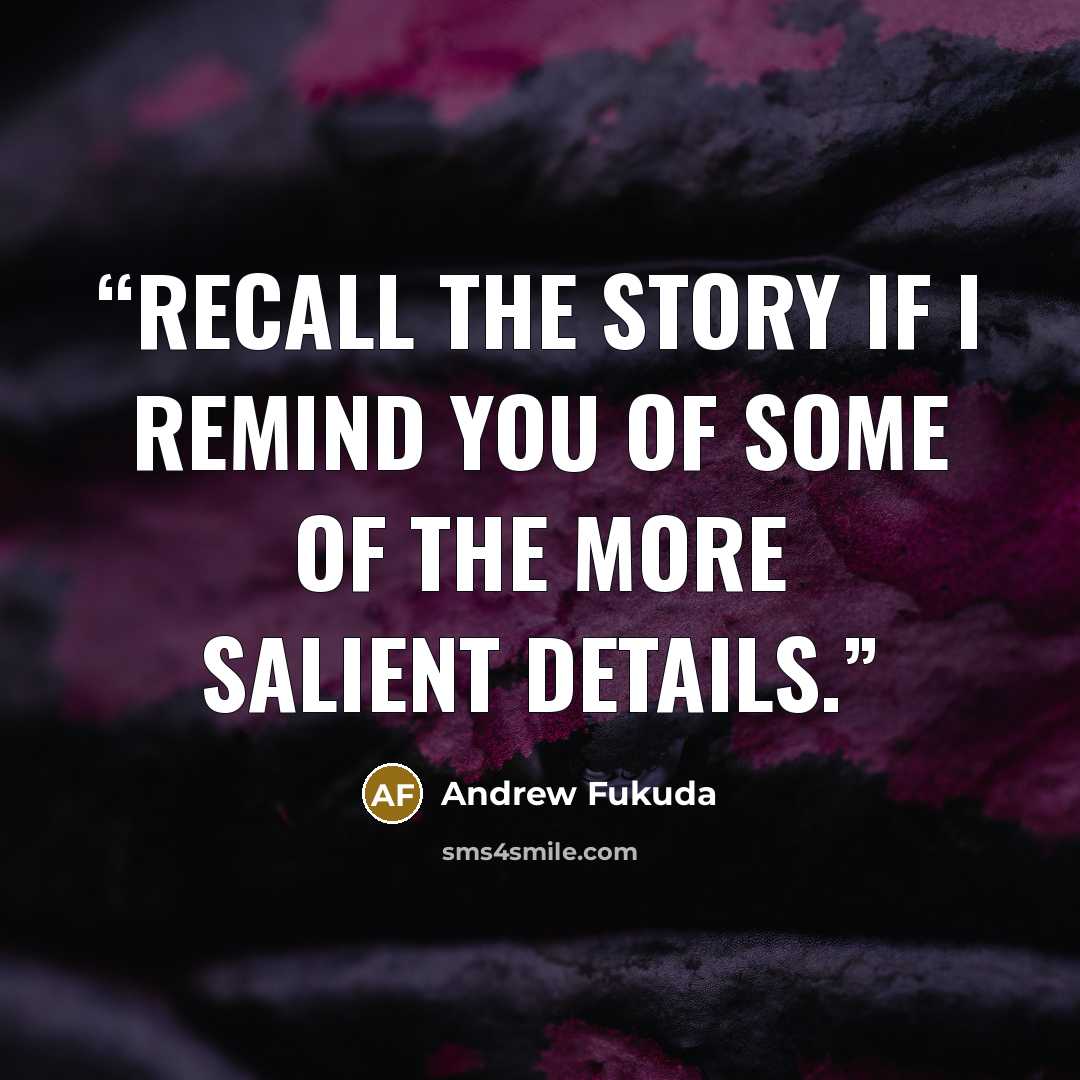 “recall the story if I remind you of some of the more salient details.” quote by Andrew Fukuda